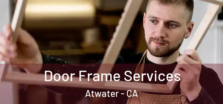 Door Frame Services Atwater - CA