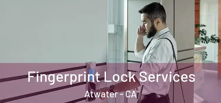 Fingerprint Lock Services Atwater - CA