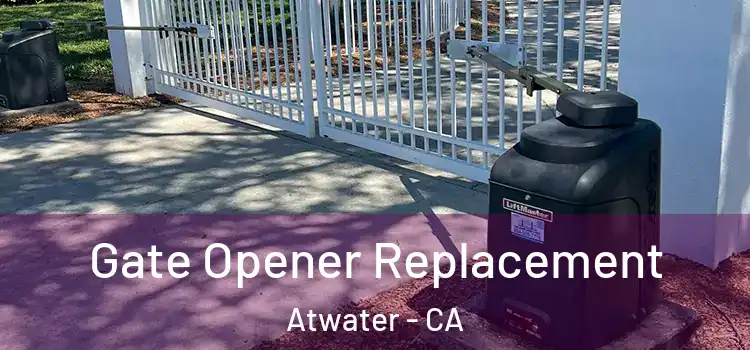 Gate Opener Replacement Atwater - CA